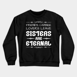 Friends change, lovers leave, sisters are eternal Crewneck Sweatshirt